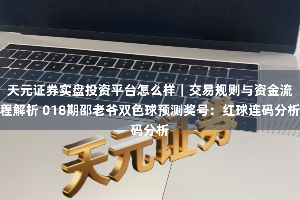 天元证券实盘投资平台怎么样｜交易规则与资金流程解析 018期邵老爷双色球预测奖号：红球连码分析