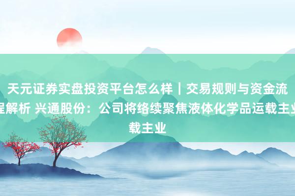天元证券实盘投资平台怎么样｜交易规则与资金流程解析 兴通股份：公司将络续聚焦液体化学品运载主业