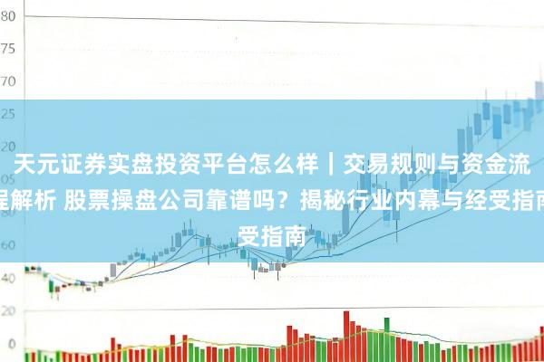 天元证券实盘投资平台怎么样｜交易规则与资金流程解析 股票操盘公司靠谱吗？揭秘行业内幕与经受指南