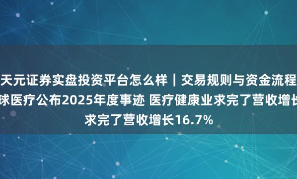 天元证券实盘投资平台怎么样｜交易规则与资金流程解析 环球医疗公布2025年度事迹 医疗健康业求完了营收增长16.7%