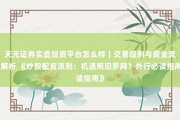 天元证券实盘投资平台怎么样｜交易规则与资金流程解析 《炒股配资派别：机遇照旧罗网？外行必读指南》