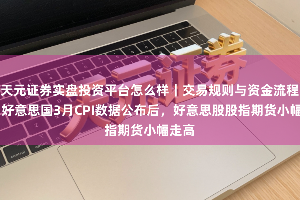 天元证券实盘投资平台怎么样｜交易规则与资金流程解析 好意思国3月CPI数据公布后，好意思股股指期货小幅走高