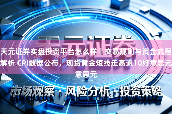 天元证券实盘投资平台怎么样｜交易规则与资金流程解析 CPI数据公布，现货黄金短线走高逾10好意思元